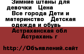 Зимние штаны для девочки › Цена ­ 1 500 - Все города Дети и материнство » Детская одежда и обувь   . Астраханская обл.,Астрахань г.